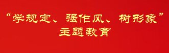 “學(xué)規(guī)定、強(qiáng)作風(fēng)、樹(shù)形象”主題教育